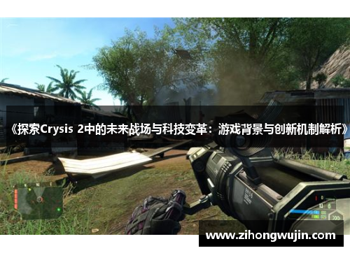 《探索Crysis 2中的未来战场与科技变革：游戏背景与创新机制解析》